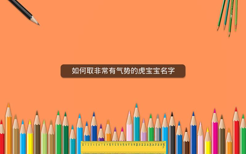 如何取非常有气势的虎宝宝名字 如何取非常有气势的虎宝宝名字
