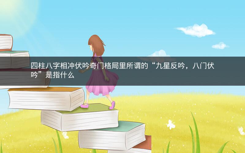 四柱八字相冲伏吟奇门格局里所谓的“九星反吟，八门伏吟”是指什么