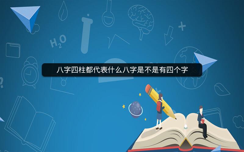 八字四柱都代表什么八字是不是有四个字
