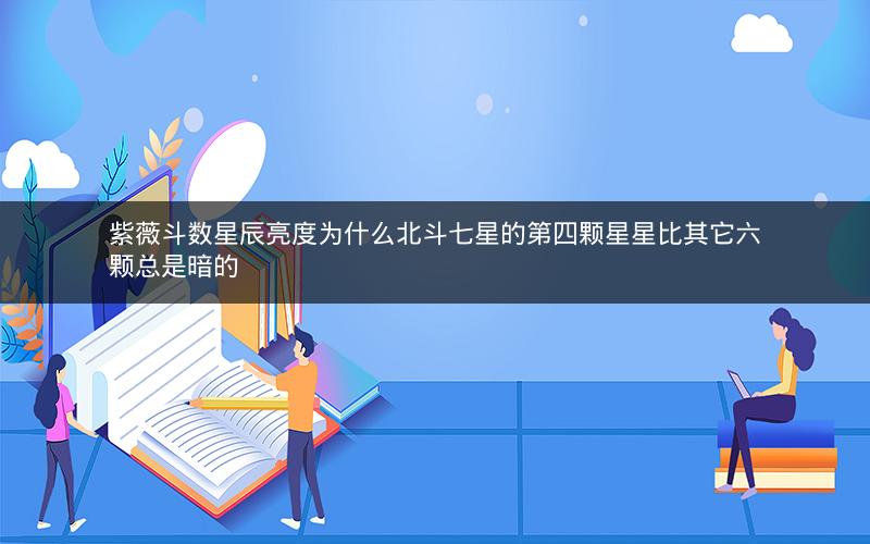 紫薇斗数星辰亮度为什么北斗七星的第四颗星星比其它六颗总是暗的 紫薇斗数星辰亮度为什么北斗七星的第四颗星星比其它六颗总是暗的