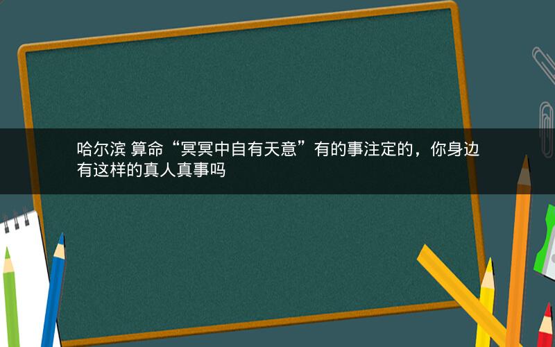 哈尔滨 算命“冥冥中自有天意”有的事注定的,你身边有这样的真人真事吗