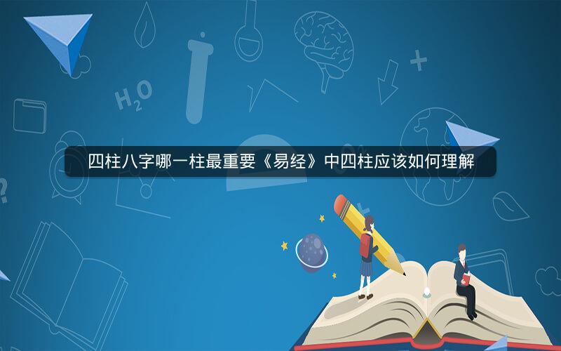 四柱八字哪一柱最重要《易经》中四柱应该如何理解