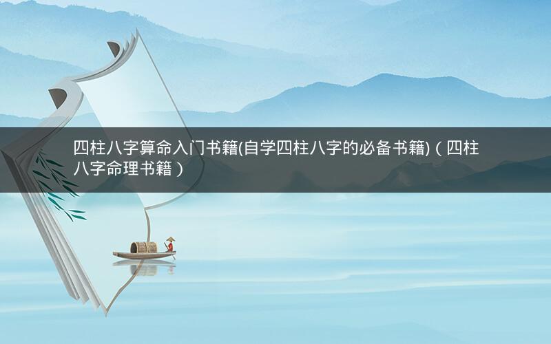 四柱八字算命入门书籍(自学四柱八字的必备书籍)(四柱八字命理书籍)