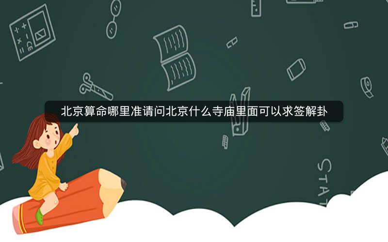北京算命哪里准请问北京什么寺庙里面可以求签解卦