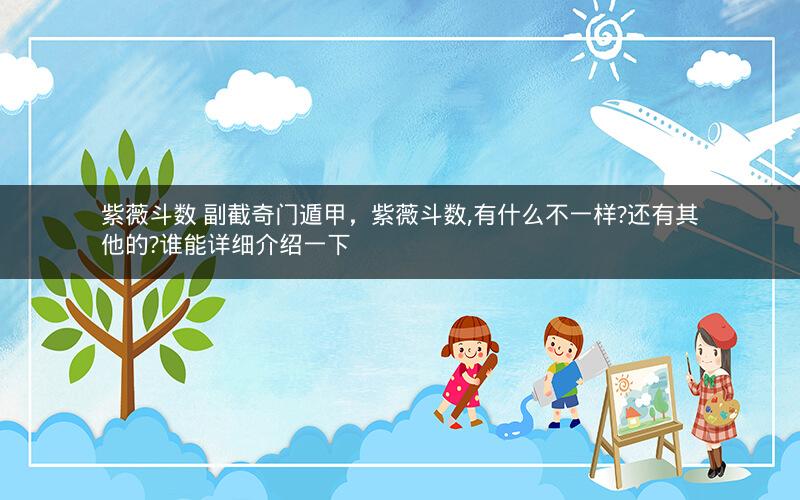 紫薇斗数 副截奇门遁甲，紫薇斗数,有什么不一样?还有其他的?谁能详细介绍一下