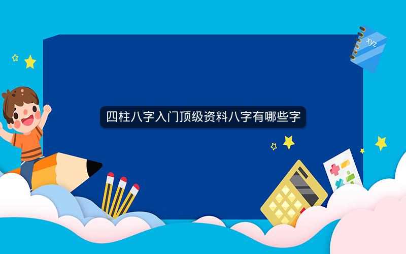 四柱八字入门顶级资料八字有哪些字