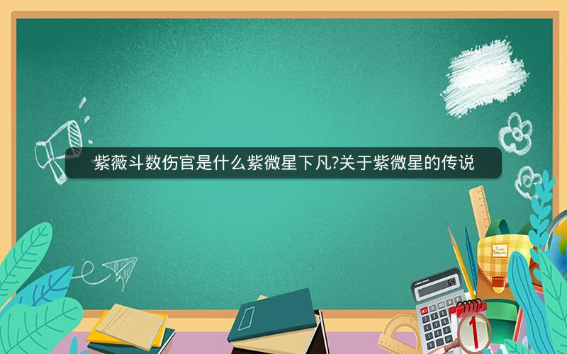 紫薇斗数伤官是什么紫微星下凡?关于紫微星的传说 紫薇斗数伤官是什么紫微星下凡?关于紫微星的传说
