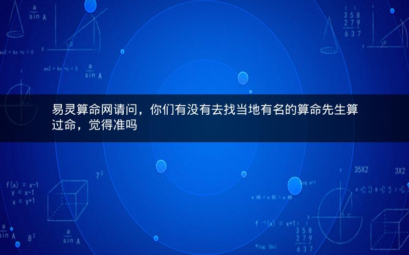 易灵算命网请问，你们有没有去找当地有名的算命先生算过命，觉得准吗
