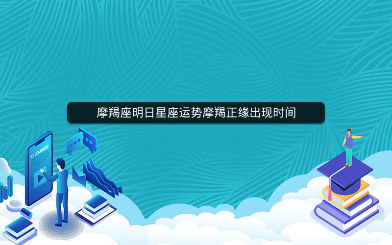 摩羯座明日星座运势摩羯正缘出现时间