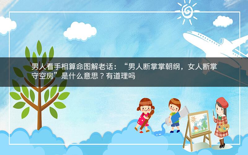 男人看手相算命图解老话：“男人断掌掌朝纲，女人断掌守空房”是什么意思？有道理吗