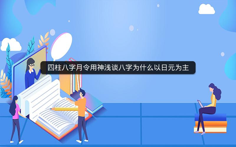 四柱八字月令用神浅谈八字为什么以日元为主