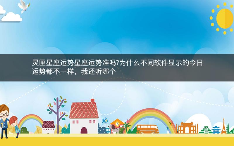 灵匣星座运势星座运势准吗?为什么不同软件显示的今日运势都不一样,我还听哪个