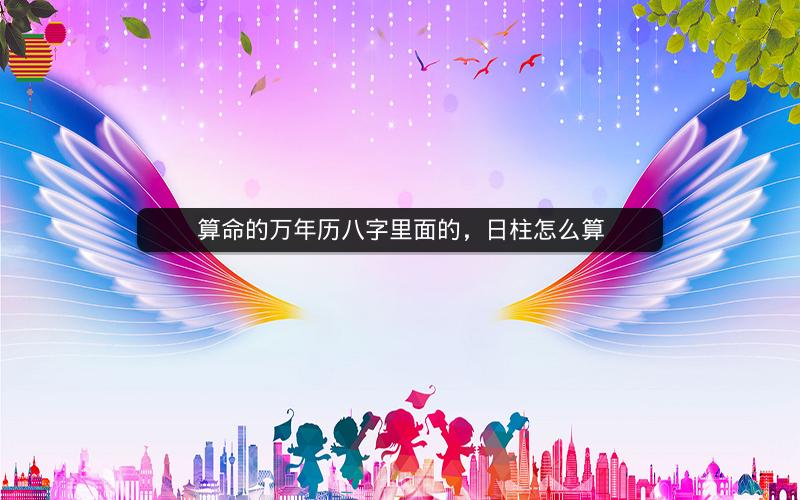 算命的万年历八字里面的,日柱怎么算
