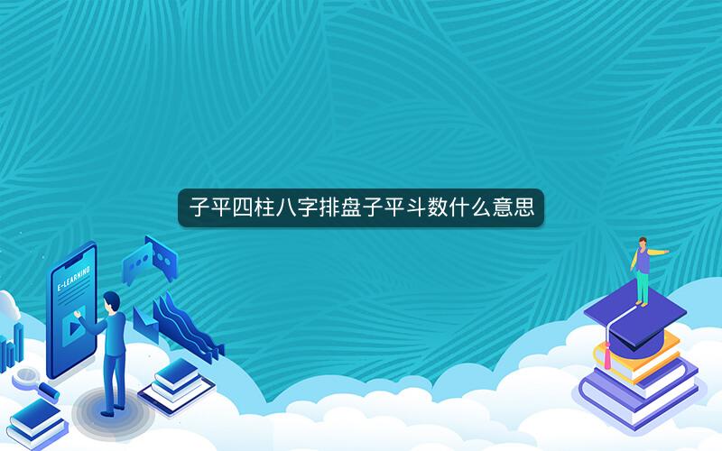 子平四柱八字排盘子平斗数什么意思