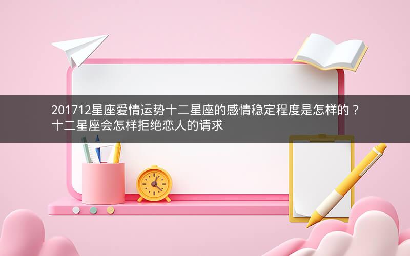 201712星座爱情运势十二星座的感情稳定程度是怎样的?十二星座会怎样拒绝恋人的请求