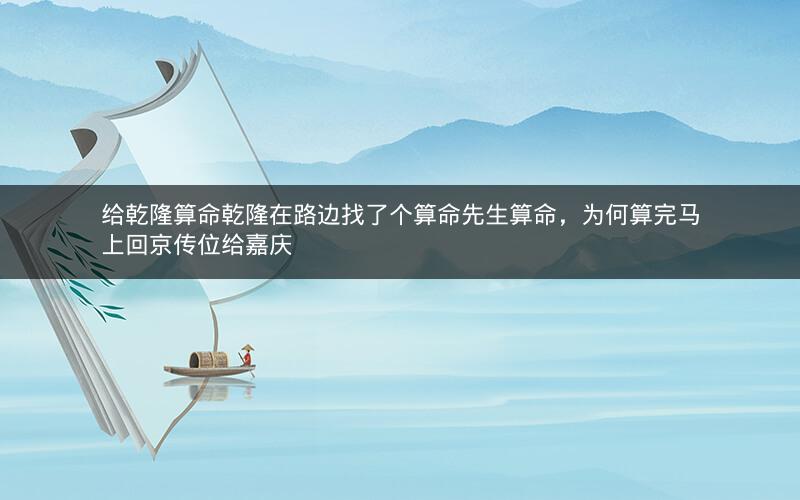给乾隆算命乾隆在路边找了个算命先生算命,为何算完马上回京传位给嘉庆