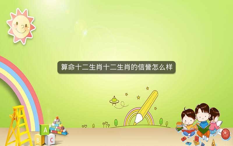 算命十二生肖十二生肖的信誉怎么样