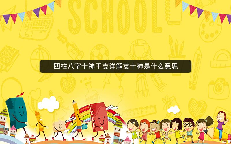 四柱八字十神干支详解支十神是什么意思