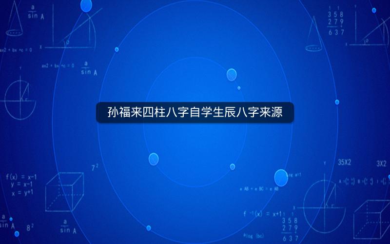 孙福来四柱八字自学生辰八字来源