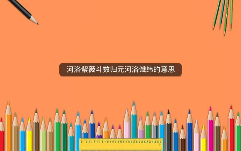 河洛紫薇斗数归元河洛谶纬的意思 河洛紫薇斗数归元河洛谶纬的意思