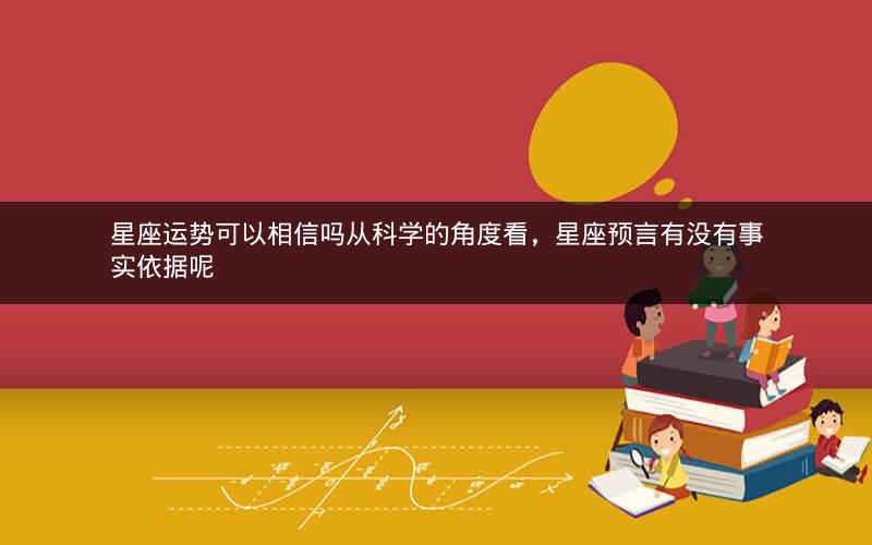 星座运势可以相信吗从科学的角度看,星座预言有没有事实依据呢