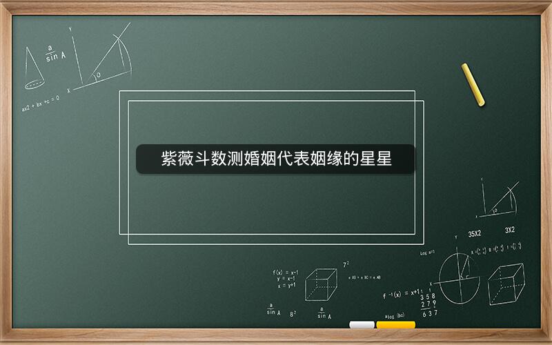 紫薇斗数测婚姻代表姻缘的星星 紫薇斗数测婚姻代表姻缘的星星