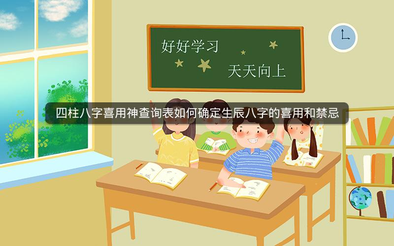 四柱八字喜用神查询表如何确定生辰八字的喜用和禁忌
