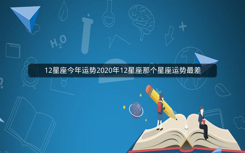 12星座今年运势2020年12星座那个星座运势最差
