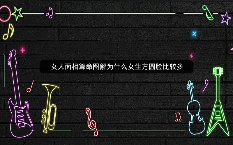 女人面相算命图解为什么女生方圆脸比较多