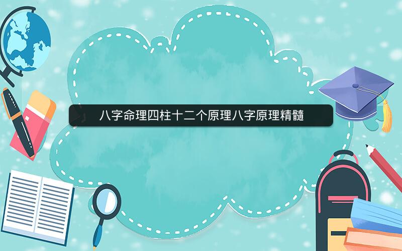 八字命理四柱十二个原理八字原理精髓