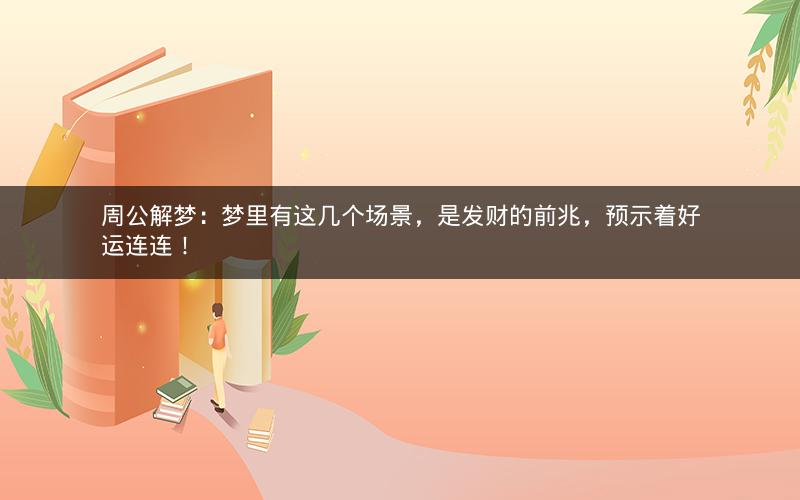 周公解梦:梦里有这几个场景,是发财的前兆,预示着好运连连! 周公解梦:梦里有这几个场景,是发财的前兆,预示着好运连连!