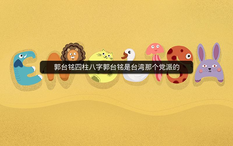 郭台铭四柱八字郭台铭是台湾那个党派的