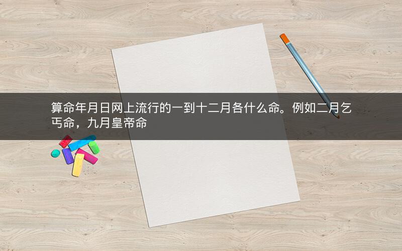 算命年月日网上流行的一到十二月各什么命。例如二月乞丐命,九月皇帝命