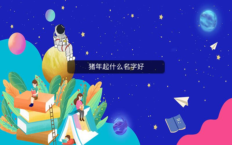 猪年起什么名字好 猪年起什么名字好