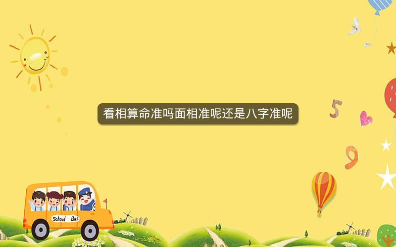 看相算命准吗面相准呢还是八字准呢