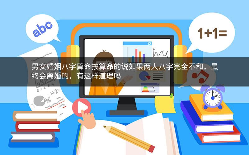 男女婚姻八字算命按算命的说如果两人八字完全不和,最终会离婚的,有这样道理吗