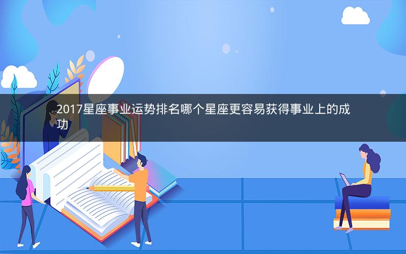 2017星座事业运势排名哪个星座更容易获得事业上的成功