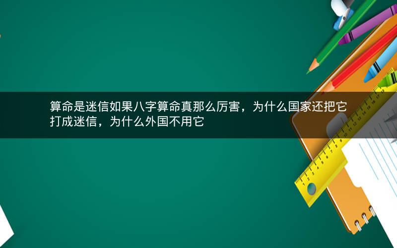 算命是迷信如果八字算命真那么厉害，为什么国家还把它打成迷信，为什么外国不用它