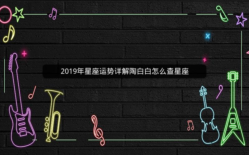2019年星座运势详解陶白白怎么查星座