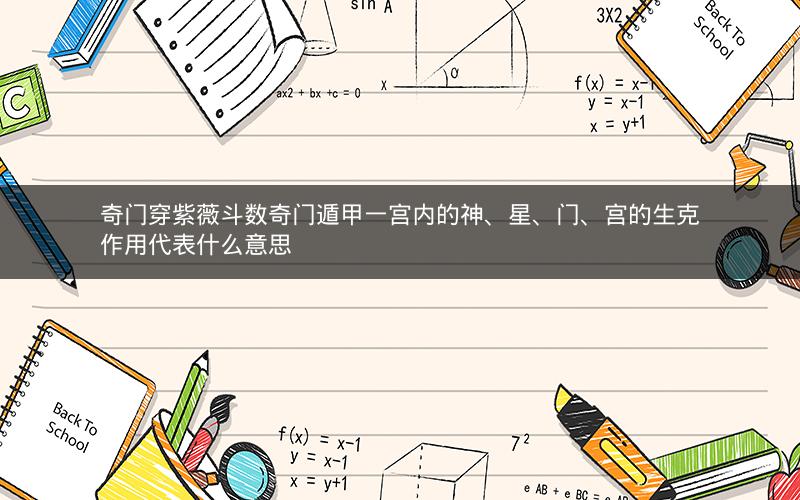 奇门穿紫薇斗数奇门遁甲一宫内的神、星、门、宫的生克作用代表什么意思 奇门穿紫薇斗数奇门遁甲一宫内的神、星、门、宫的生克作用代表什么意思