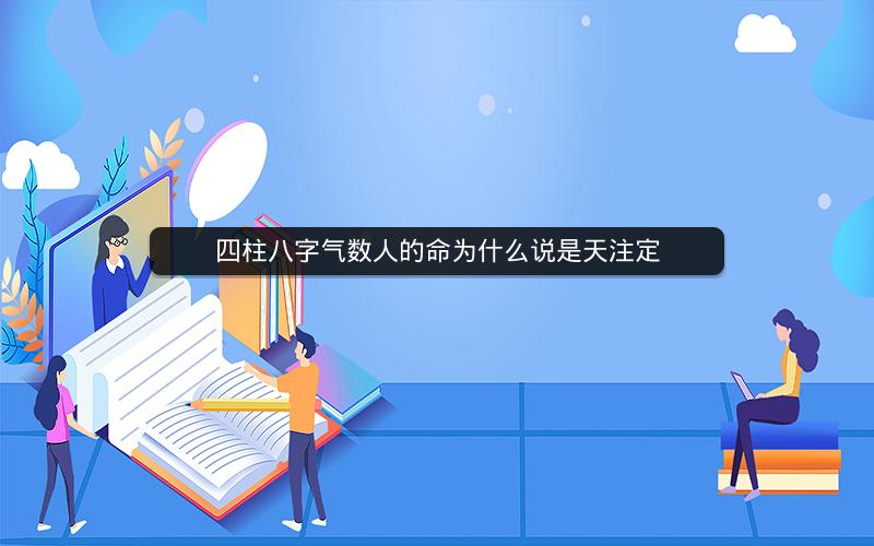 四柱八字气数人的命为什么说是天注定 四柱八字气数人的命为什么说是天注定