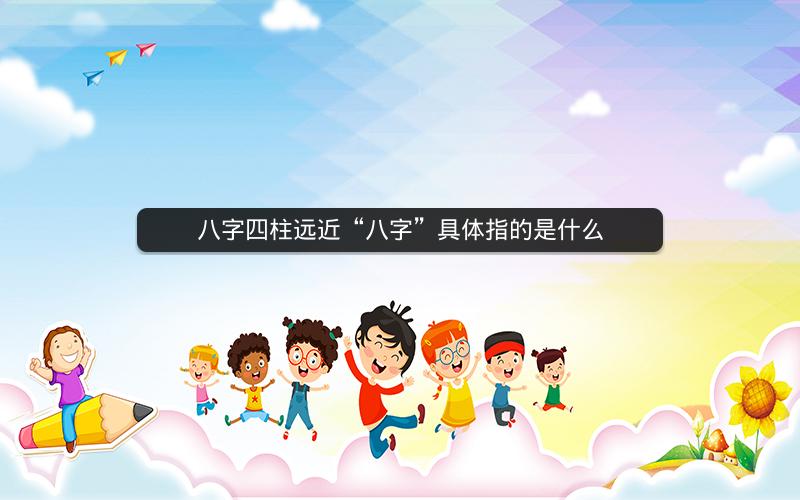 八字四柱远近“八字”具体指的是什么