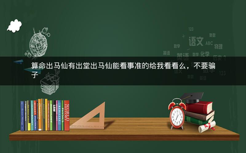 算命出马仙有出堂出马仙能看事准的给我看看么，不要骗子
