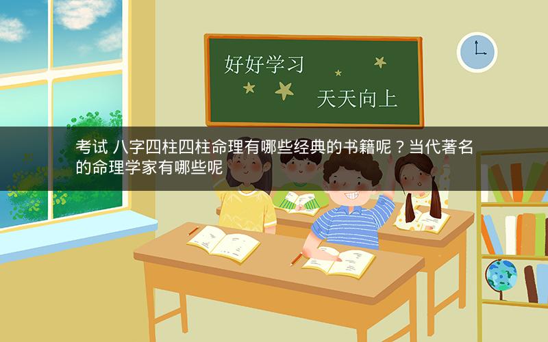 考试 八字四柱四柱命理有哪些经典的书籍呢？当代著名的命理学家有哪些呢