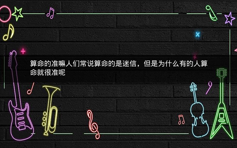 算命的准嘛人们常说算命的是迷信，但是为什么有的人算命就很准呢