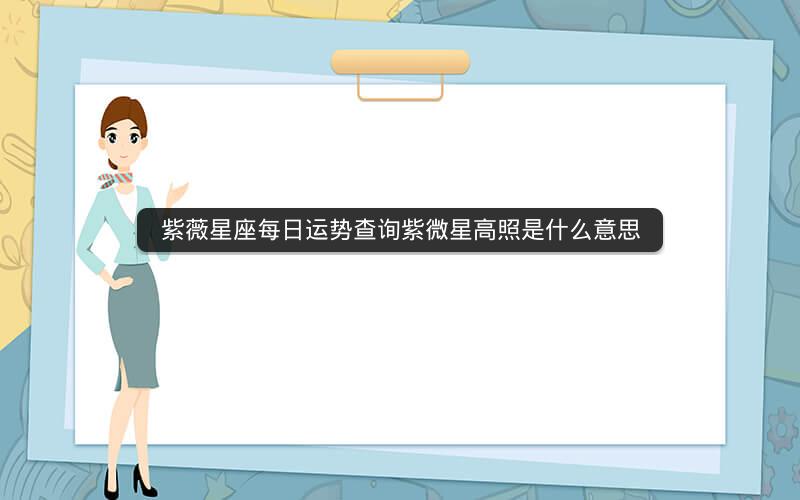 紫薇星座每日运势查询紫微星高照是什么意思