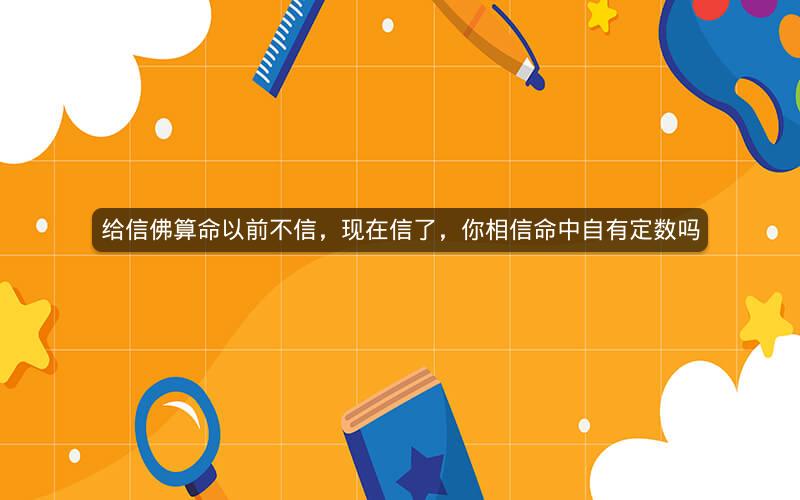 给信佛算命以前不信,现在信了,你相信命中自有定数吗