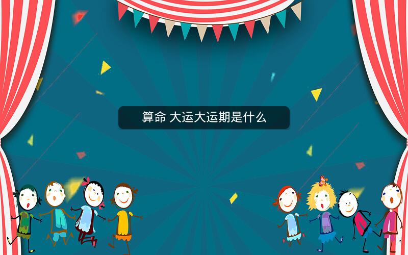 算命 大运大运期是什么