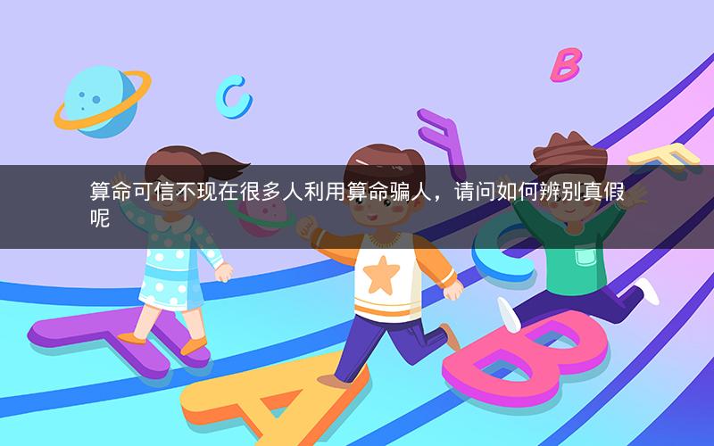 算命可信不现在很多人利用算命骗人,请问如何辨别真假呢