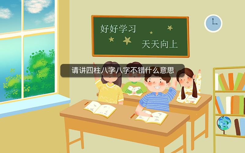 请讲四柱八字八字不错什么意思